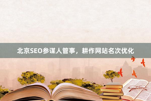 北京SEO参谋人管事，耕作网站名次优化