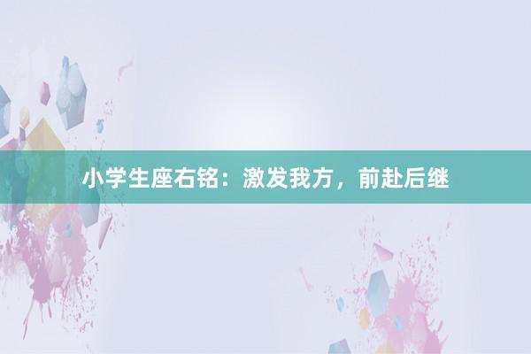 小学生座右铭:激发我方,前赴后继