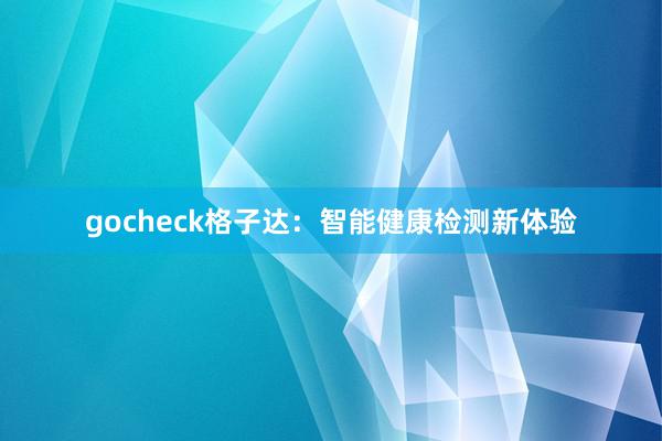 gocheck格子达:智能健康检测新体验